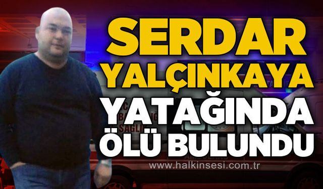 Serdar Yalçınkaya yatağında ölü bulundu