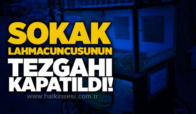 Sokak lahmacuncusunun tezgahı kapatıldı!
