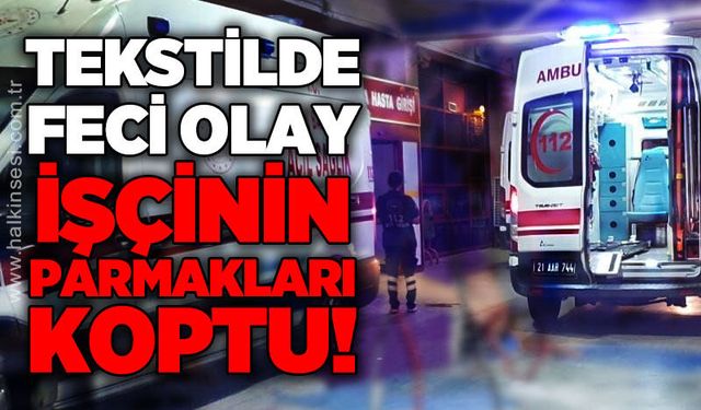 Tekstilde feci olay: İşçinin 5 parmağı koptu!