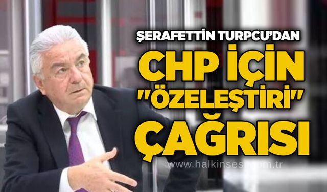 Şerafettin Turpcu’dan CHP için "özeleştiri" çağrısı