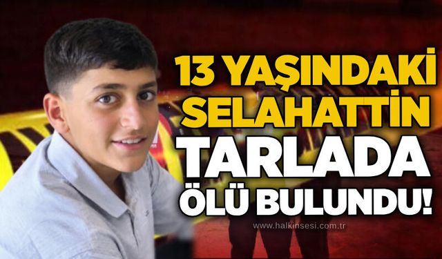 13 yaşındaki Selahattin tarlada ölü bulundu!
