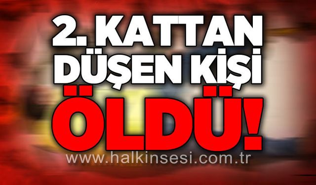 2’nci kattan düşen kişi hayatını kaybetti