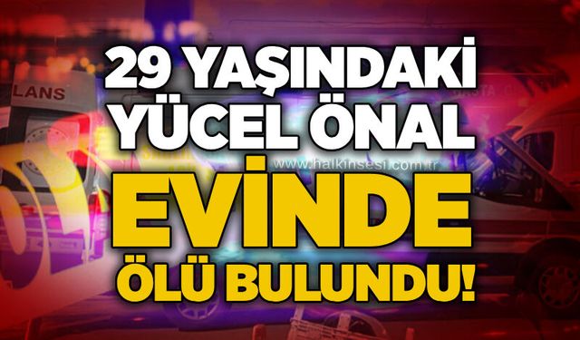 29 Yaşındaki Yücel Önal evinde ölü bulundu!