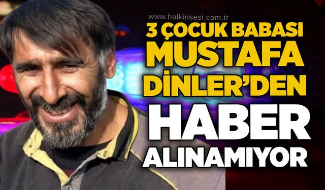 3 çocuk babası Mustafa Dinler’den haber alınamıyor