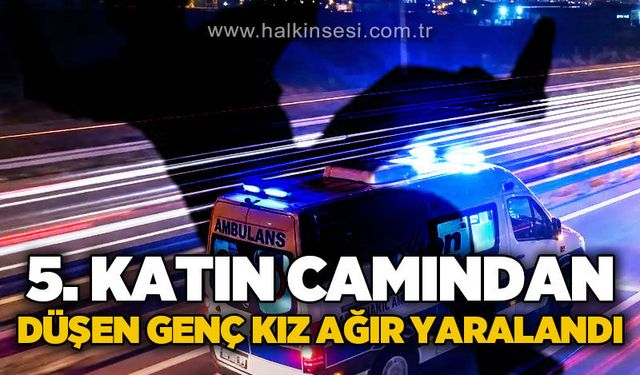 5. katın camından düşen 18 yaşındaki genç kız ağır yaralandı