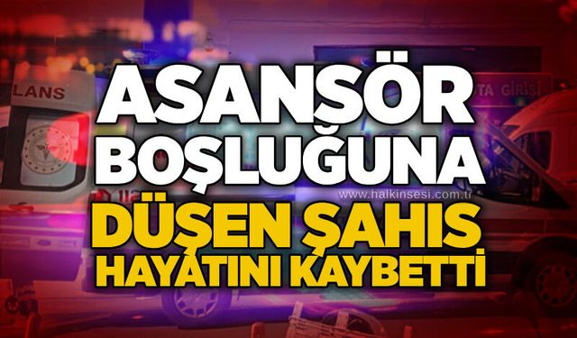 Asansör boşluğuna düşen şahıs hayatını kaybetti