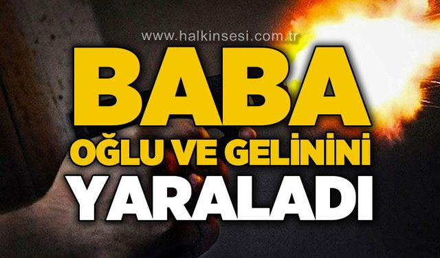 Baba, oğlunu ve gelinini yaraladı