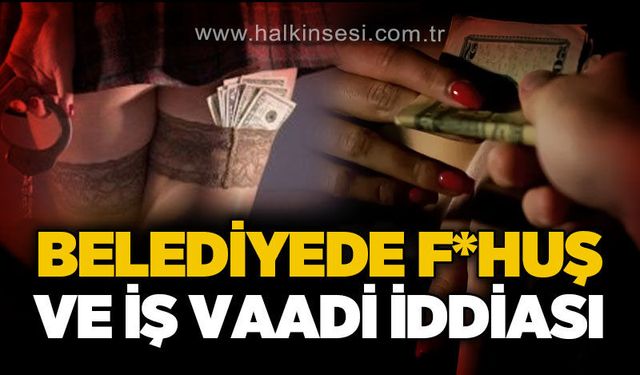Belediyede iş vaadi ve f*huş iddiası!