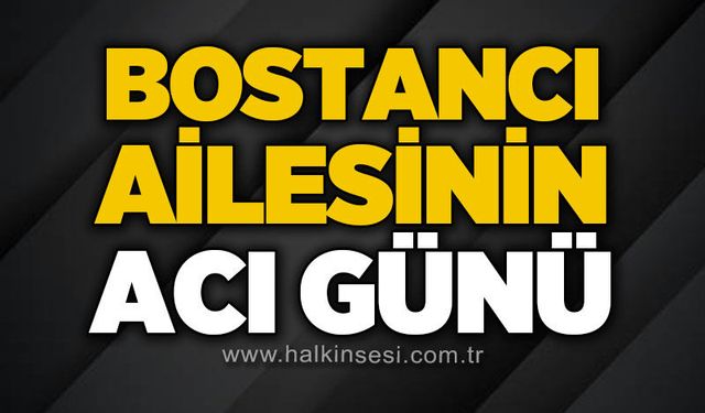 Bostancı ailesinin acı günü!