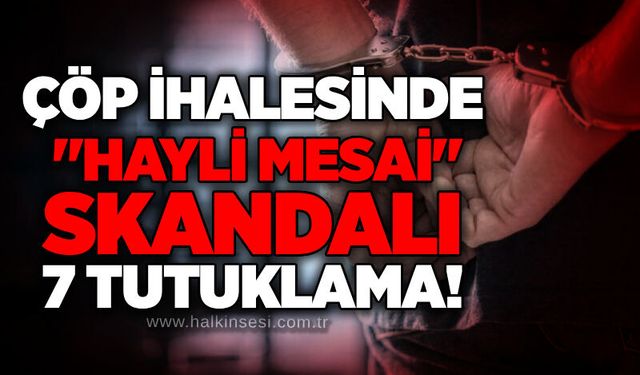 Çöp ihalesinde "hayali mesai" skandalı: 7 tutuklama!