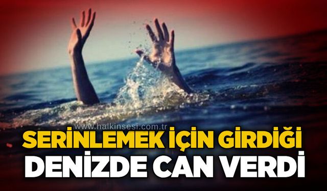 Serinlemek için girdiği denizde can verdi