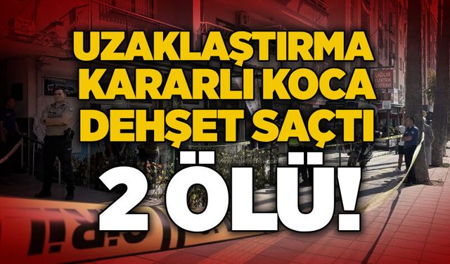 Uzaklaştırma kararlı koca dehşet saçtı: 2 ölü!