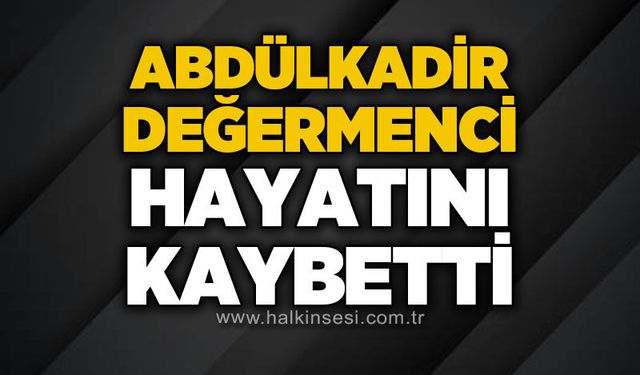 Abdülkadir Değermenci Hayatını Kaybetti