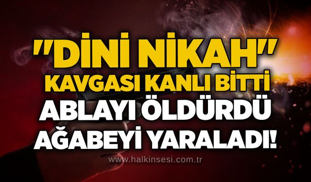 "Dini nikah" kavgası kanlı bitti: Ablayı öldürdü, ağabeyi yaraladı!
