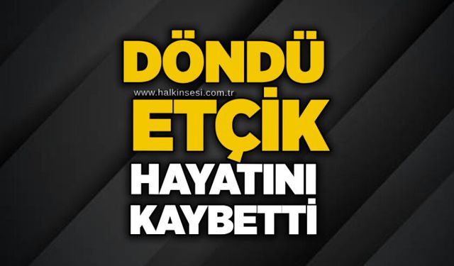 Döndü Etçik hayatını kaybetti