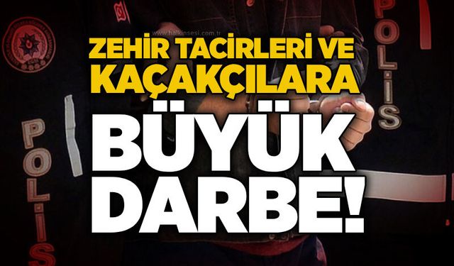 Zehir tacirleri ve kaçakçılara büyük darbe!