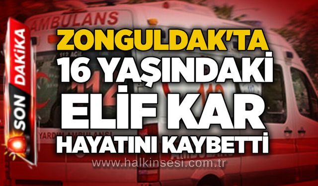 Zonguldak'ta 16 Yaşındaki Elif Kar hayatını kaybetti