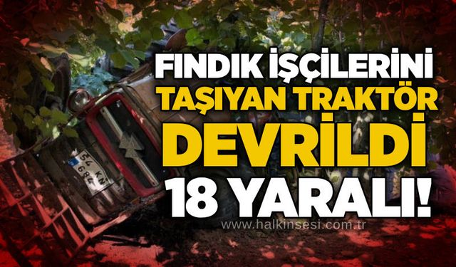 Fındık işçilerini taşıyan traktör devrildi: 18 yaralı!