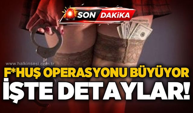 F*huş operasyonu büyüyor: İşte detaylar!