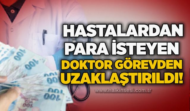 Hastalardan para isteyen doktor görevden uzaklaştırıldı!