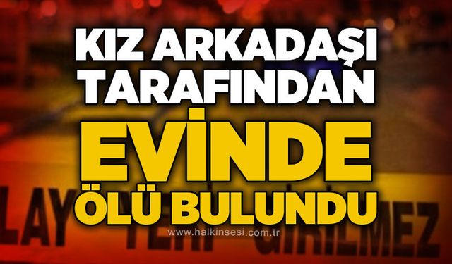 Kız arkadaşı tarafından evinde ölü bulundu