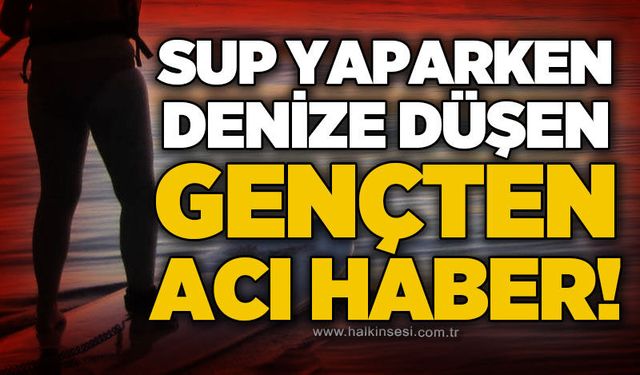 SUP yaparken denize düşen 22 yaşındaki genç hayatını kaybetti