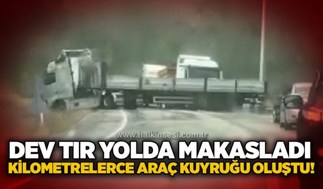 Dev tır yolda makasladı: Kilometrelerce araç kuyruğu oluştu!