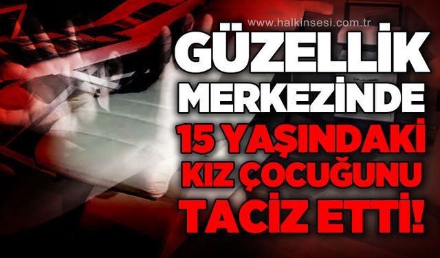 Güzellik salonunda 15 yaşındaki çocuğa t*ciz iddiası: Şüpheli tutuklandı