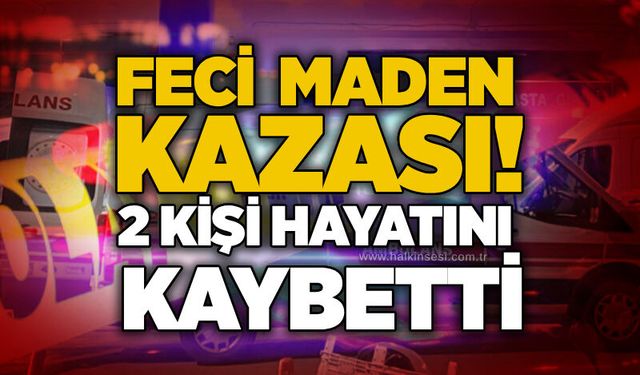 Feci maden kazası! 2 kişi hayatını kaybetti