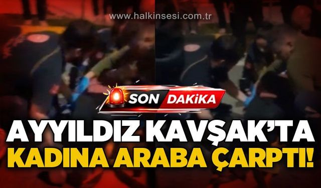 Ayyıldız Kavşak'ta trafik kazası: Kadına araba çarptı