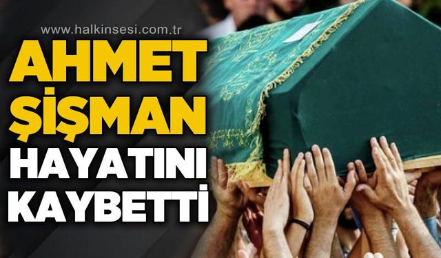 Ahmet Şişman hayatını kaybetti