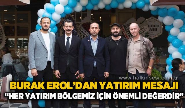 Burak Erol’dan yatırım mesajı: “Her girişim bölgemizin geleceğine yatırımdır”