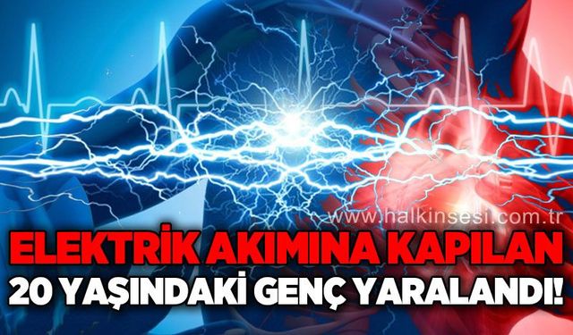 Elektrik akımına kapılan 20 yaşındaki genç yaralandı