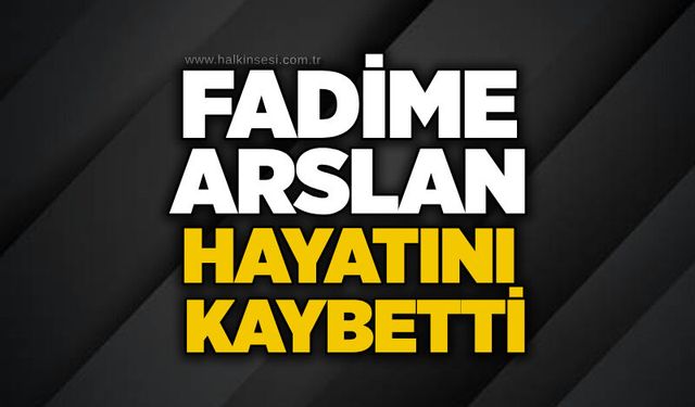 Fadime Arslan hayatını kaybetti