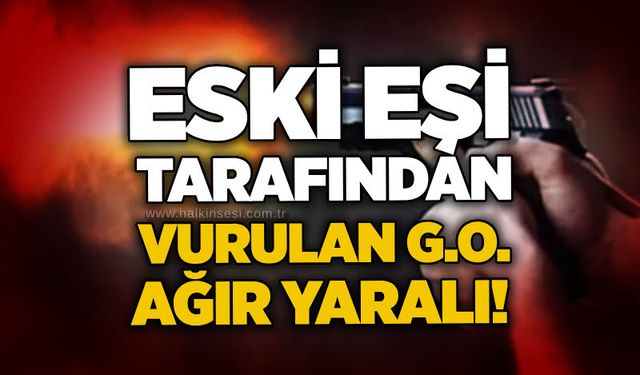 Eski eşi tarafından vurulan G.O. ağır yaralı!