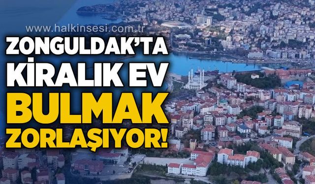 Zonguldak’ta kiralık ev bulmak zorlaşıyor