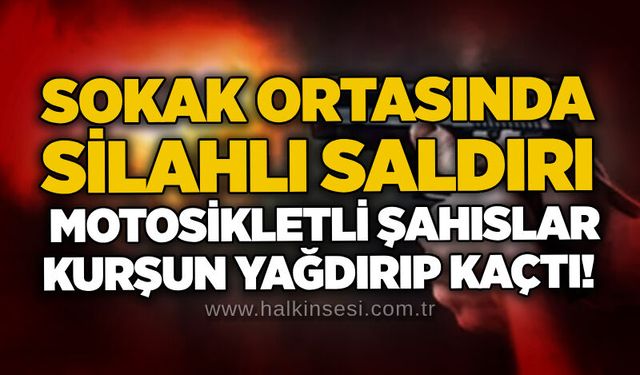 Sokak ortasında silahlı saldırı: Motosikletli şahıslar kurşun yağdırıp kaçtı!