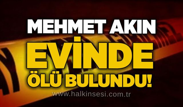 Mehmet Akın evinde ölü bulundu!