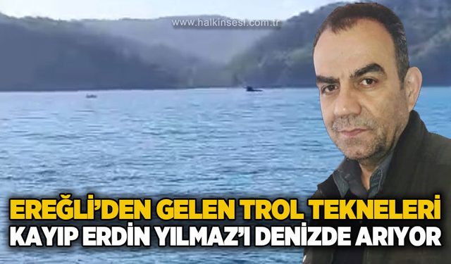 Ereğli’den gelen trol tekneleri kayıp Erdin Yılmaz için denizde arama yapıyor