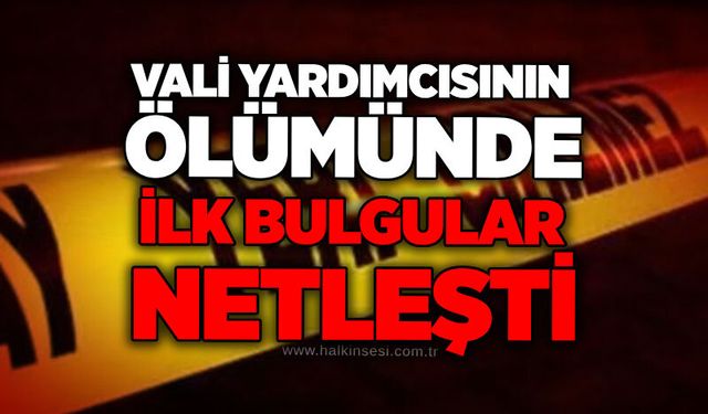 Vali yardımcısının ölümünde ilk bulgular netleşti