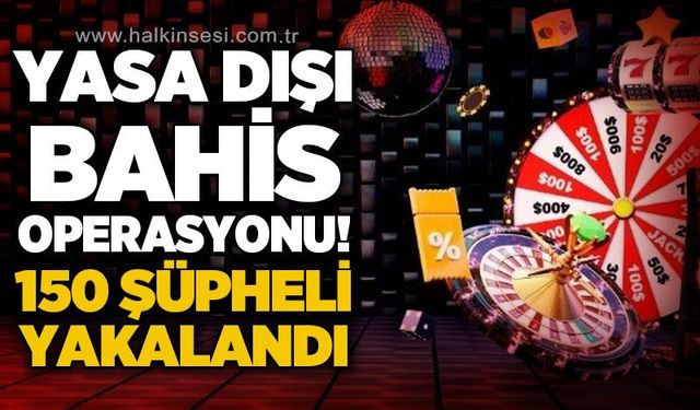 Yasa dışı bahis ve suç örgütlerine operasyon: 150 şüpheli gözaltında