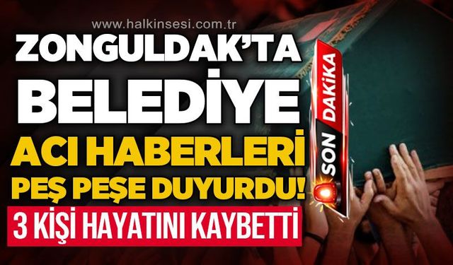 Zonguldak'ta belediye acı haberleri peş peşe duyurdu: 3 kişi hayatını kaybetti