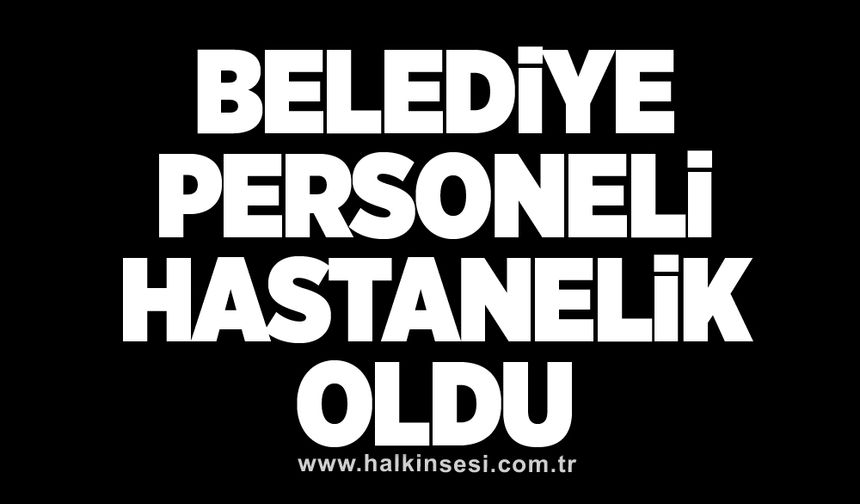 Belediye personeli hastanelik oldu