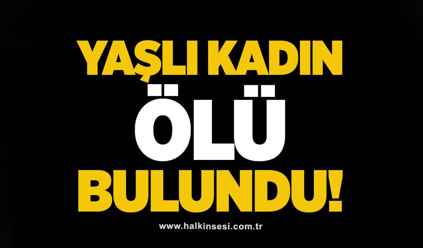 Yaşlı kadın ölü bulundu!