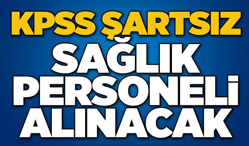 KPSS ŞARTSIZ SAĞLIK PERSONELİ ALINACAK