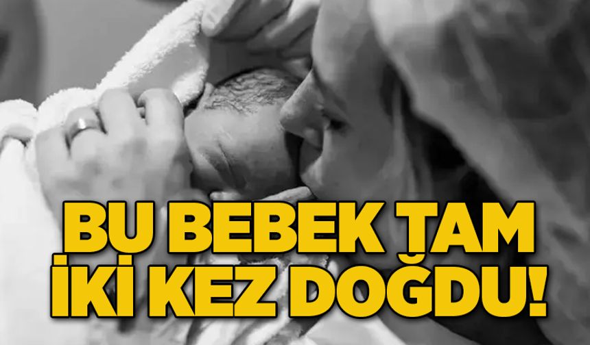 Bu bebek tam iki kez doğdu!