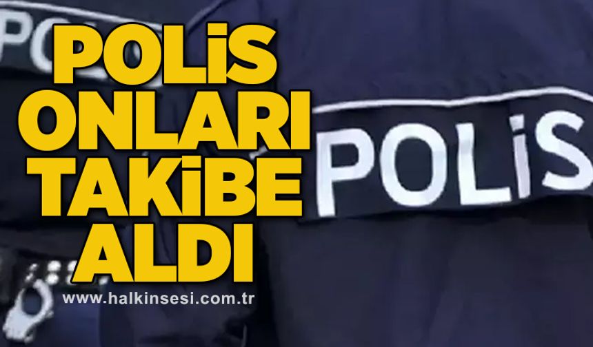 Polis onları takibe aldı