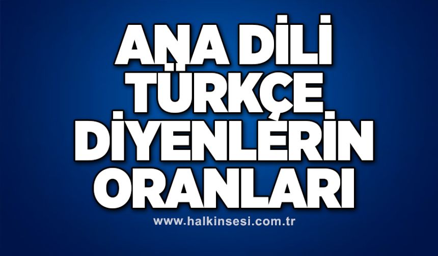 “ANA DİLİ TÜRKÇE DİYENLERİN ORANLARI