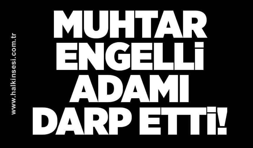 Muhtar engelli adamı darp etti!