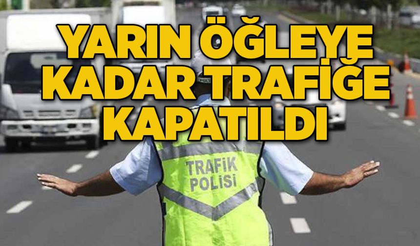 Yarın öğleye kadar trafiğe kapatıldı